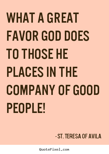 What-a-great-favor-god-does-to-those-he-places-in-the-company-of-good-people.-St.-Teresa-Of-Avila
